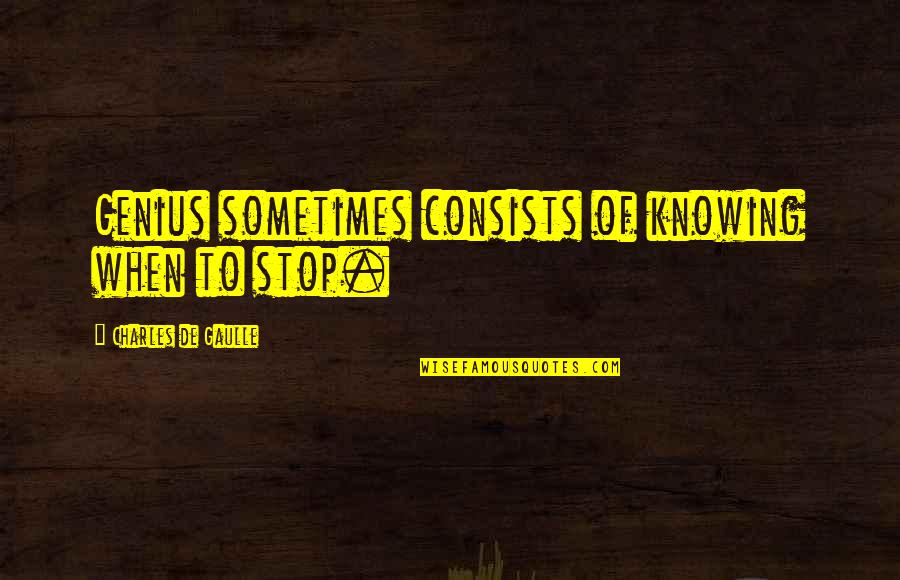 Sometimes Not Knowing Quotes By Charles De Gaulle: Genius sometimes consists of knowing when to stop.
