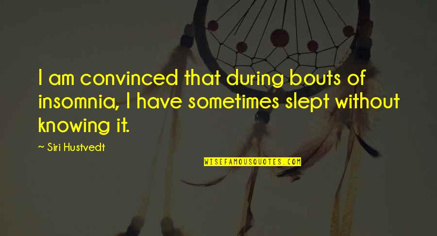 Sometimes Not Knowing Quotes By Siri Hustvedt: I am convinced that during bouts of insomnia,