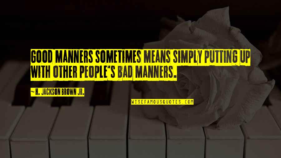 Sometimes People Quotes By H. Jackson Brown Jr.: Good manners sometimes means simply putting up with Sometimes People Quotes By H. Jackson Brown Jr.: Good manners sometimes means simply putting up with