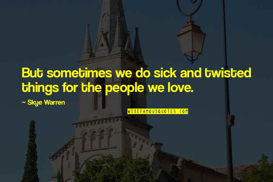 Sometimes People Quotes By Skye Warren: But sometimes we do sick and twisted things