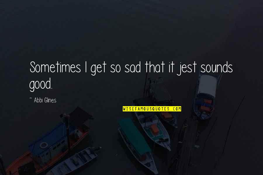 Sometimes Sadness Quotes By Abbi Glines: Sometimes I get so sad that it jest