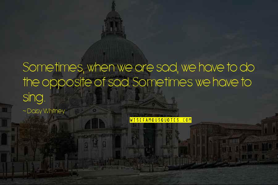Sometimes Sadness Quotes By Daisy Whitney: Sometimes, when we are sad, we have to