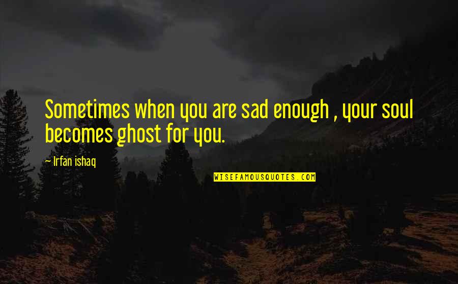 Sometimes Sadness Quotes By Irfan Ishaq: Sometimes when you are sad enough , your