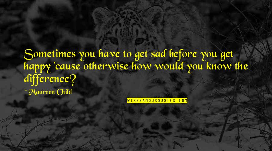 Sometimes Sadness Quotes By Maureen Child: Sometimes you have to get sad before you