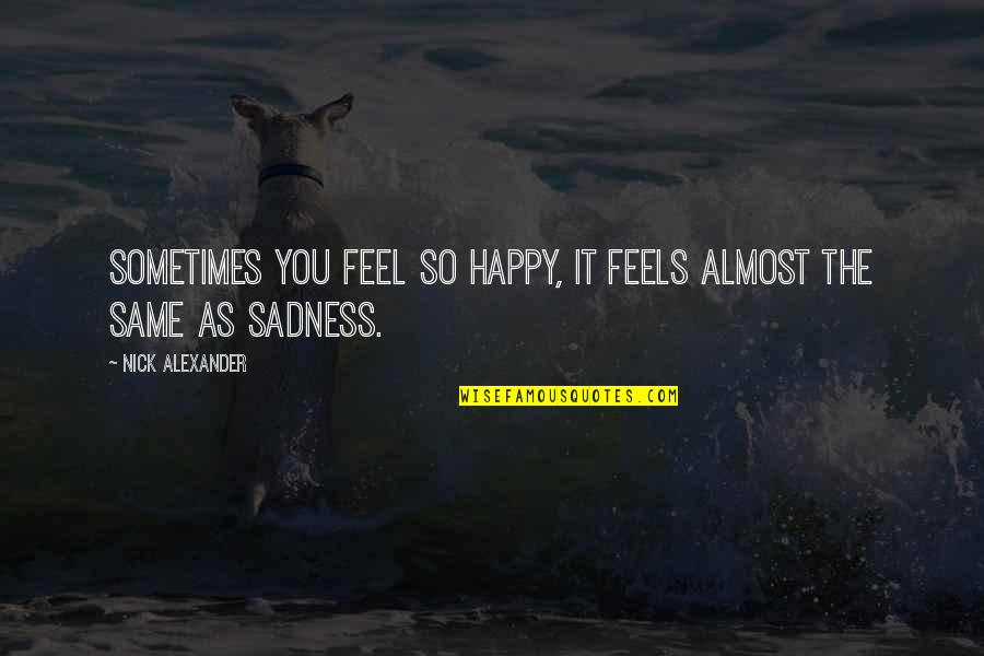 Sometimes Sadness Quotes By Nick Alexander: Sometimes you feel so happy, it feels almost