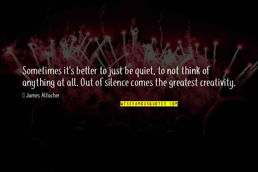 Sometimes Silence Is Better Quotes By James Altucher: Sometimes it's better to just be quiet, to