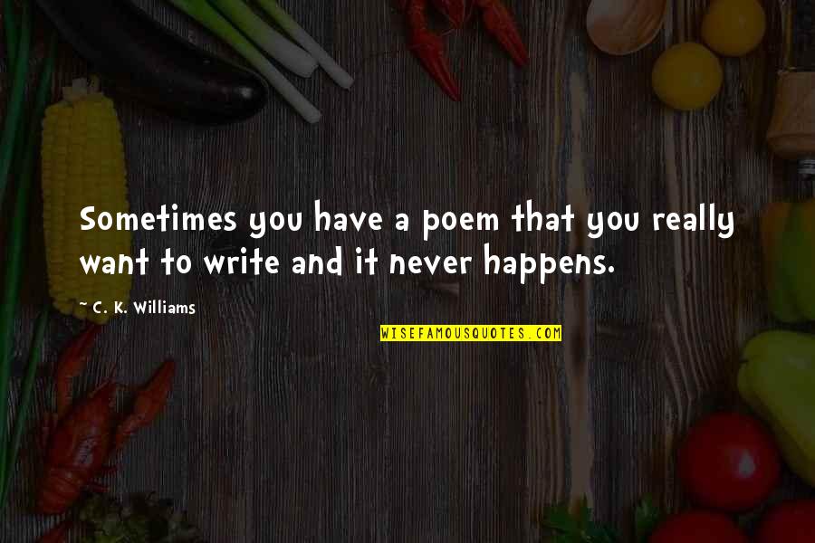 Sometimes That Happens Quotes By C. K. Williams: Sometimes you have a poem that you really