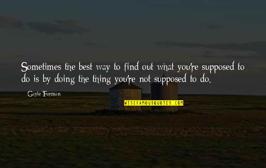 Sometimes The Best Thing Quotes By Gayle Forman: Sometimes the best way to find out what