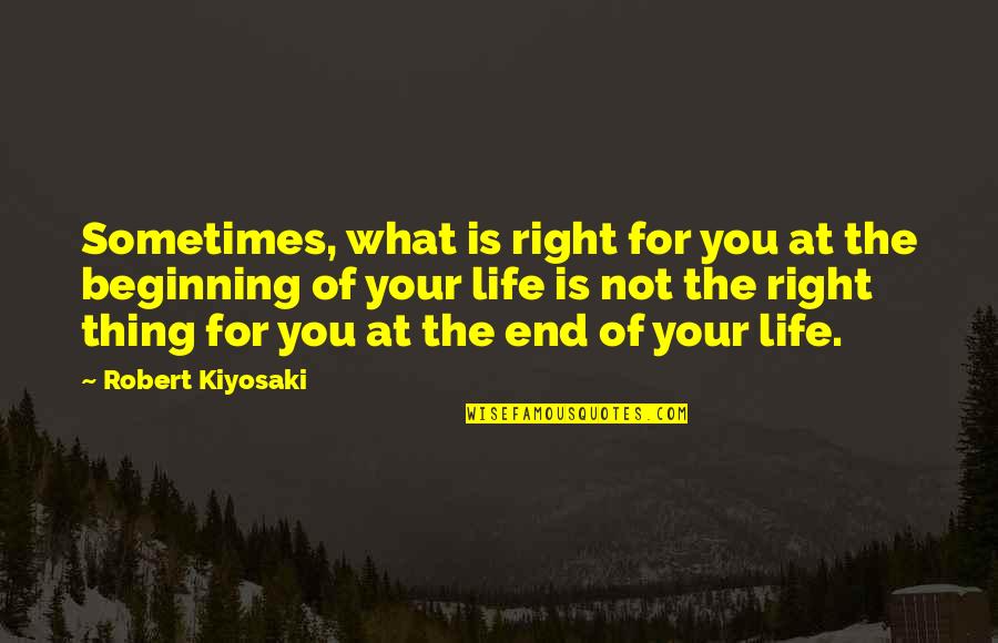 Sometimes The End Is Just The Beginning Quotes By Robert Kiyosaki: Sometimes, what is right for you at the