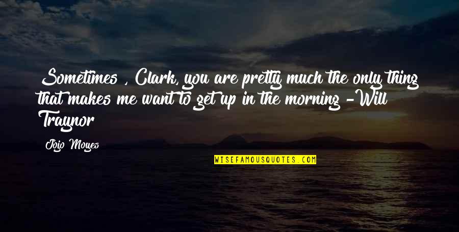 Sometimes The Thing You Want The Most Quotes By Jojo Moyes: Sometimes , Clark, you are pretty much the