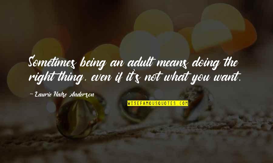 Sometimes The Thing You Want The Most Quotes By Laurie Halse Anderson: Sometimes being an adult means doing the right