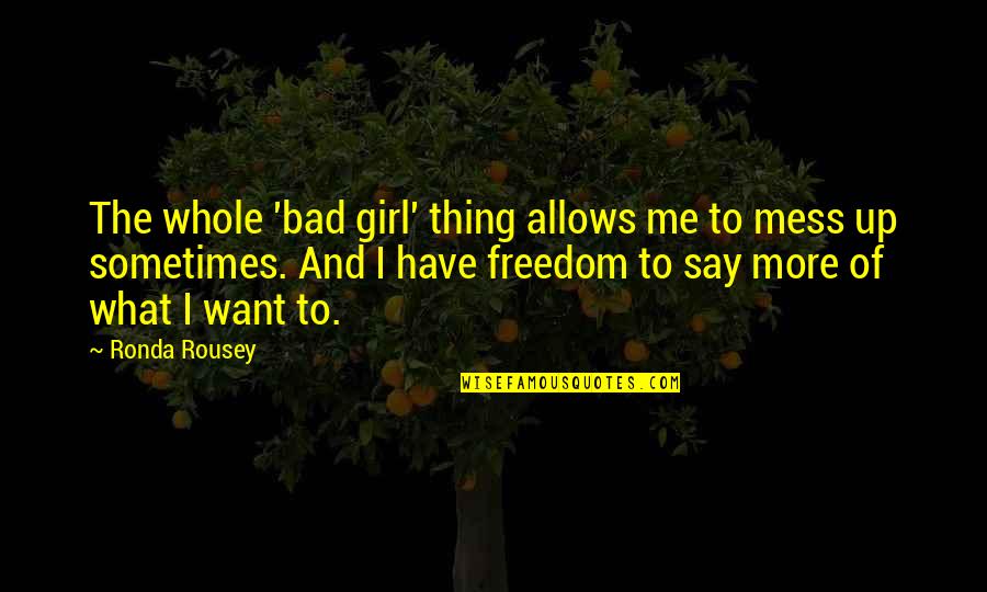 Sometimes The Thing You Want The Most Quotes By Ronda Rousey: The whole 'bad girl' thing allows me to