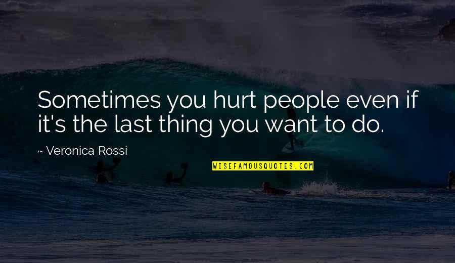 Sometimes The Thing You Want The Most Quotes By Veronica Rossi: Sometimes you hurt people even if it's the