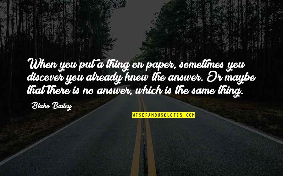 Sometimes There Is No Answer Quotes By Blake Bailey: When you put a thing on paper, sometimes