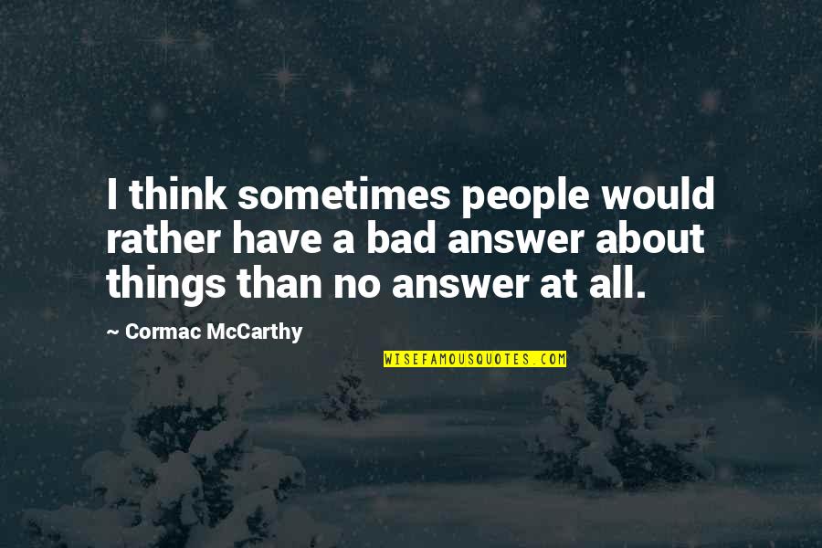 Sometimes There Is No Answer Quotes By Cormac McCarthy: I think sometimes people would rather have a