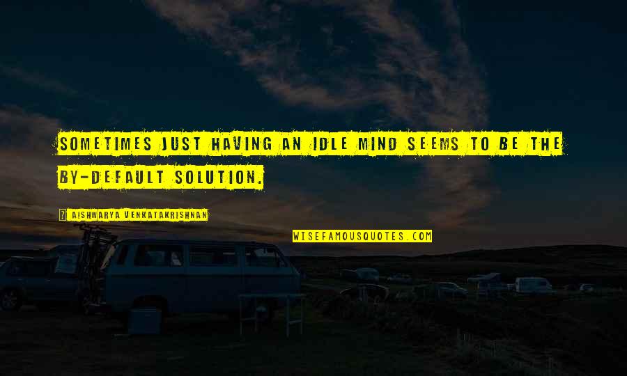 Sometimes There Is No Solution Quotes By Aishwarya Venkatakrishnan: Sometimes just having an idle mind seems to
