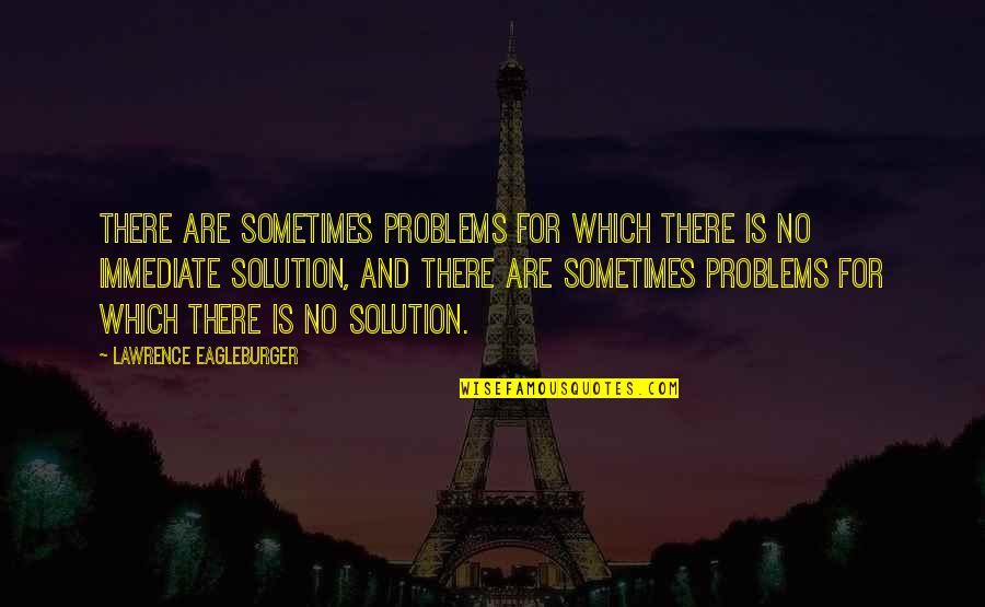 Sometimes There Is No Solution Quotes By Lawrence Eagleburger: There are sometimes problems for which there is