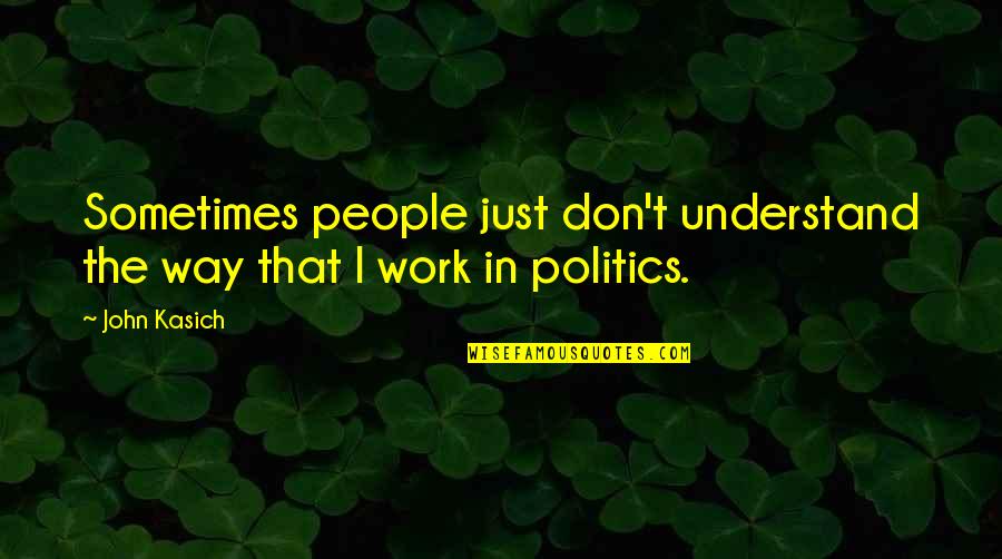 Sometimes They Don't Understand Quotes By John Kasich: Sometimes people just don't understand the way that