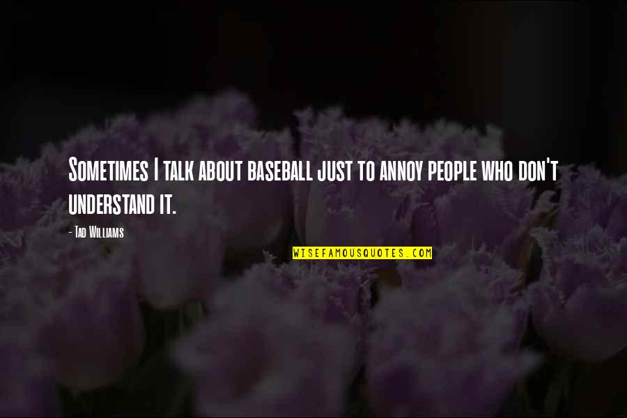 Sometimes They Don't Understand Quotes By Tad Williams: Sometimes I talk about baseball just to annoy