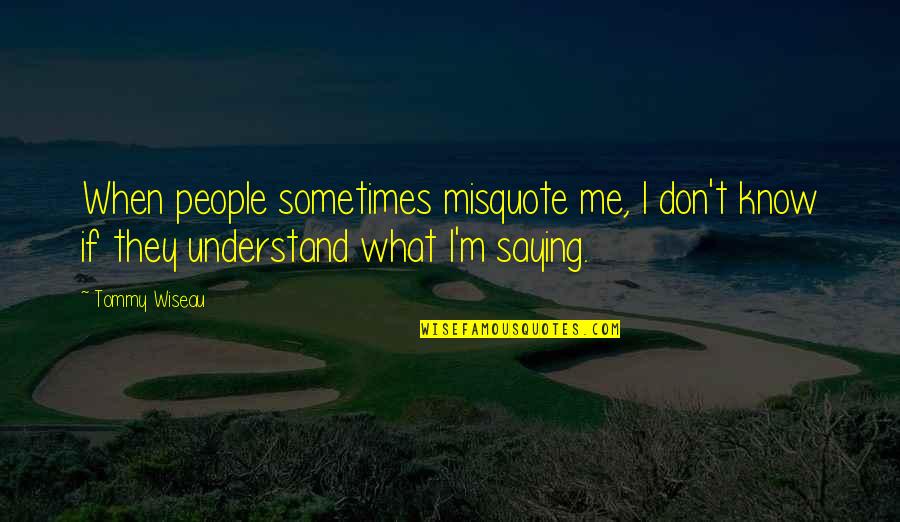 Sometimes They Don't Understand Quotes By Tommy Wiseau: When people sometimes misquote me, I don't know