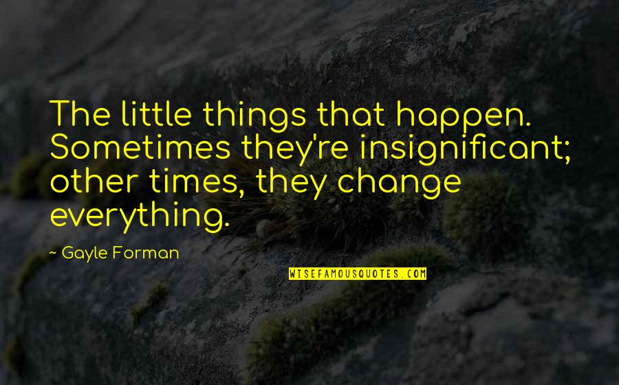 Sometimes Things Just Happen Quotes By Gayle Forman: The little things that happen. Sometimes they're insignificant; Sometimes Things Just Happen Quotes By Gayle Forman: The little things that happen. Sometimes they're insignificant;