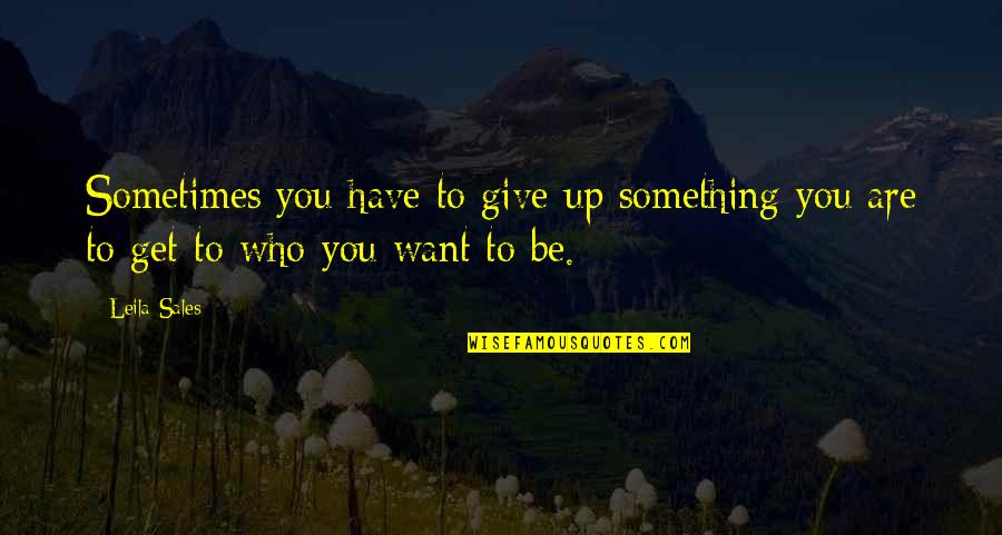 Sometimes U Have To Give Up Quotes By Leila Sales: Sometimes you have to give up something you