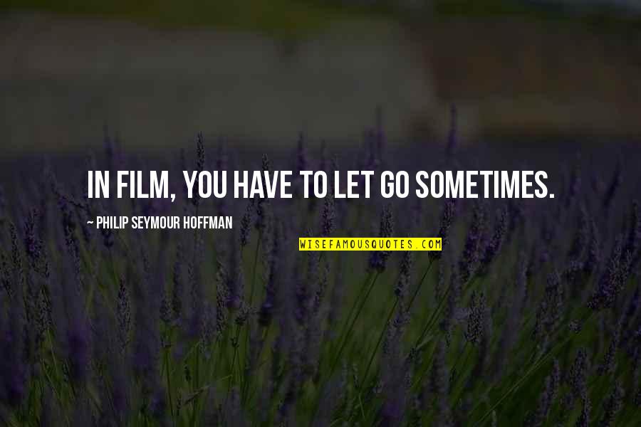 Sometimes U Have To Let Go Quotes By Philip Seymour Hoffman: In film, you have to let go sometimes.