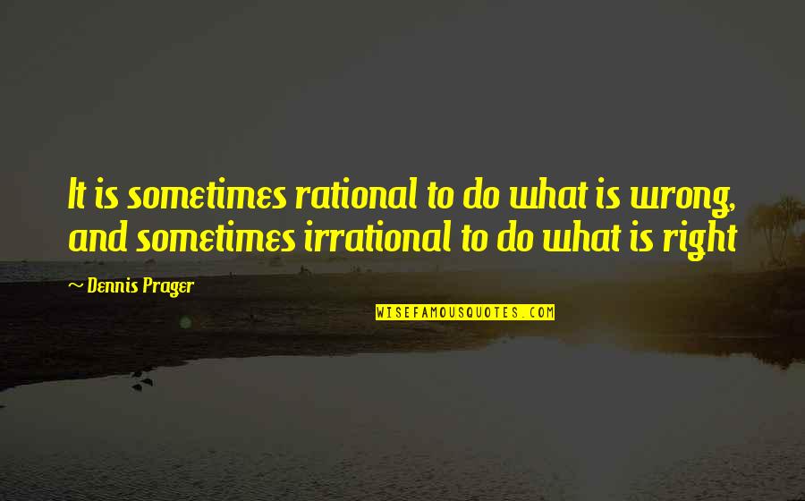 Sometimes We Are Not Wrong Quotes By Dennis Prager: It is sometimes rational to do what is