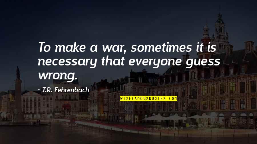 Sometimes We Are Not Wrong Quotes By T.R. Fehrenbach: To make a war, sometimes it is necessary