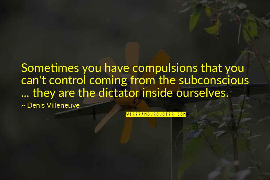 Sometimes We Can Control Quotes By Denis Villeneuve: Sometimes you have compulsions that you can't control