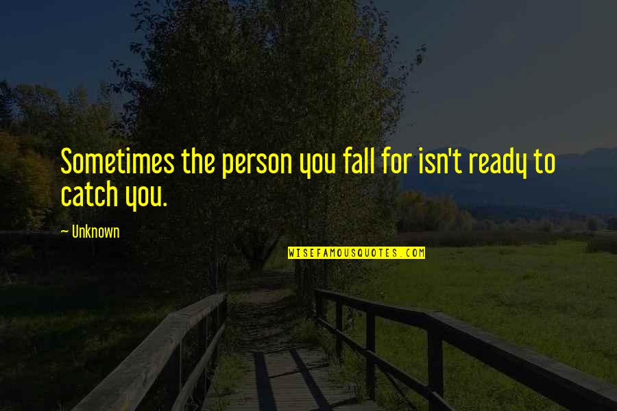 Sometimes We Fall Quotes By Unknown: Sometimes the person you fall for isn't ready