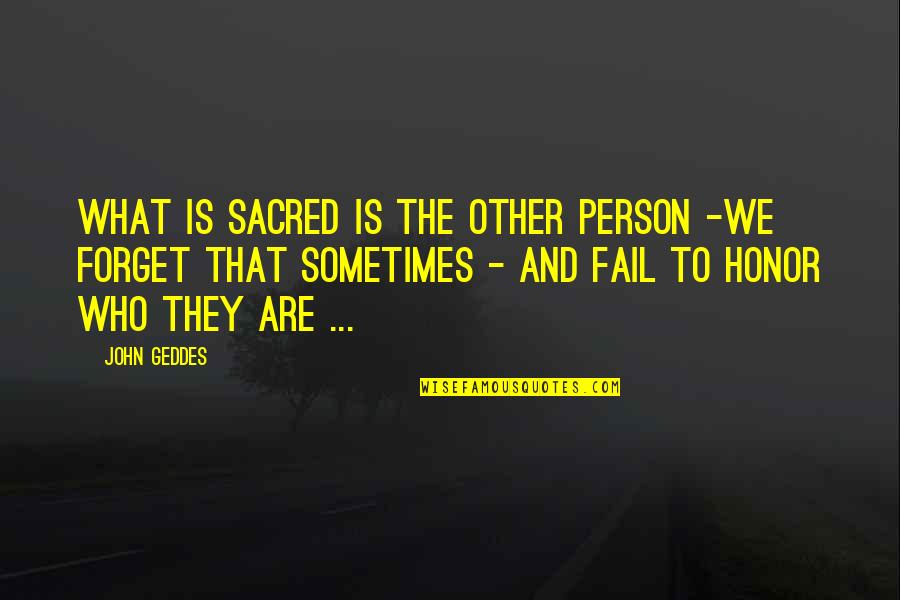 Sometimes We Forget Who We Are Quotes By John Geddes: What is sacred is the other person -we