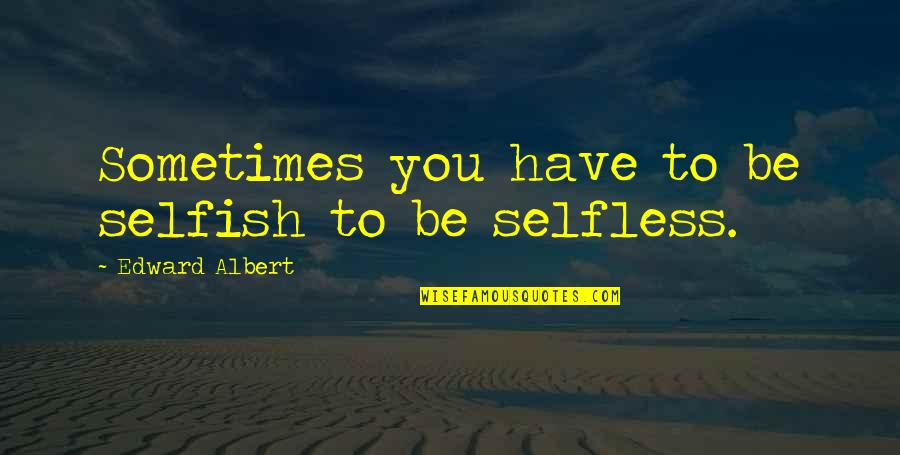 Sometimes We Have To Be Selfish Quotes By Edward Albert: Sometimes you have to be selfish to be