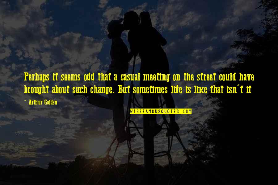 Sometimes We Have To Change Quotes By Arthur Golden: Perhaps it seems odd that a casual meeting