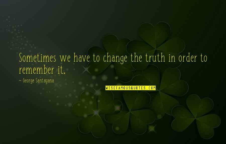 Sometimes We Have To Change Quotes By George Santayana: Sometimes we have to change the truth in