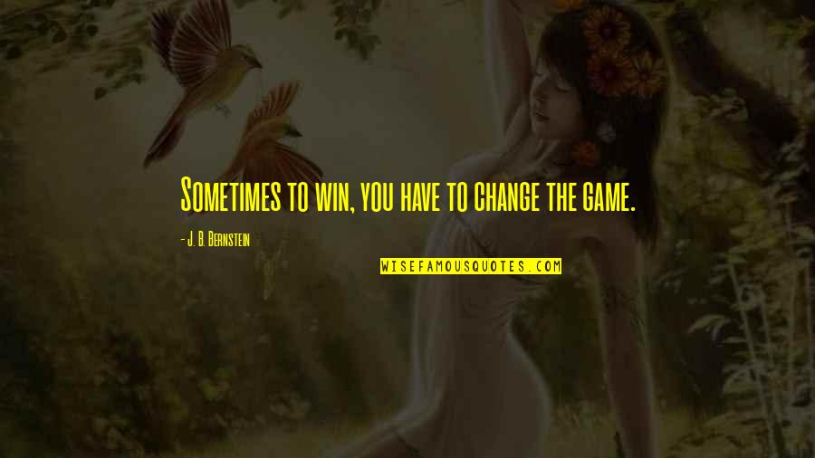 Sometimes We Have To Change Quotes By J. B. Bernstein: Sometimes to win, you have to change the