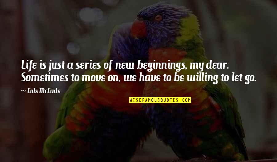 Sometimes We Have To Let Go Quotes By Cole McCade: Life is just a series of new beginnings,