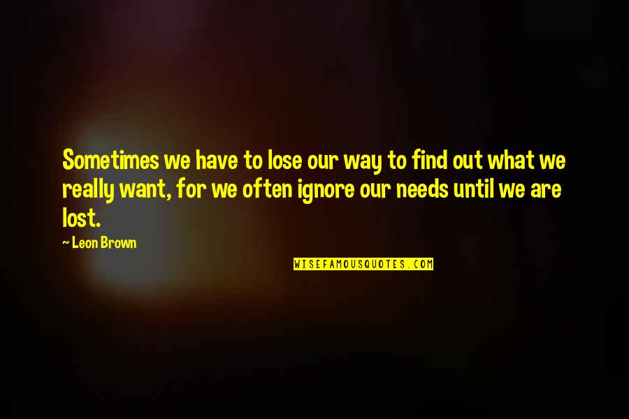 Sometimes We Have To Lose Quotes By Leon Brown: Sometimes we have to lose our way to