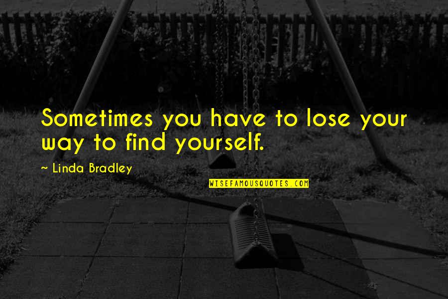 Sometimes We Have To Lose Quotes By Linda Bradley: Sometimes you have to lose your way to