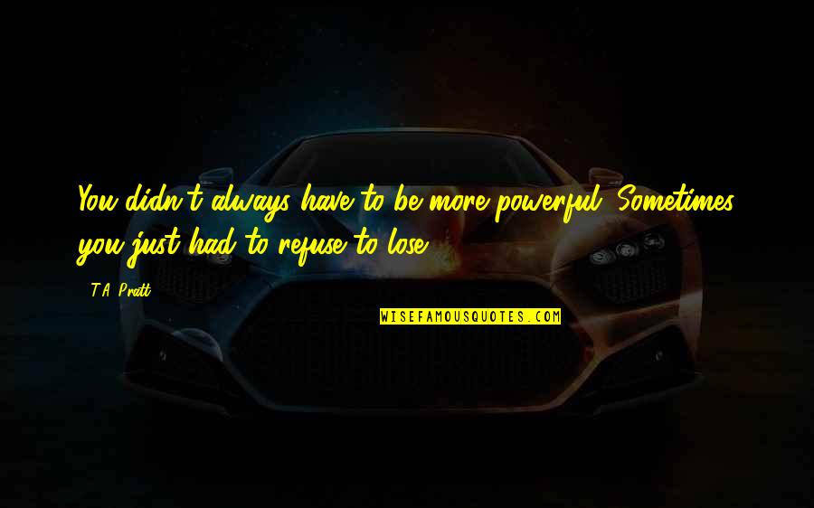 Sometimes We Have To Lose Quotes By T.A. Pratt: You didn't always have to be more powerful.