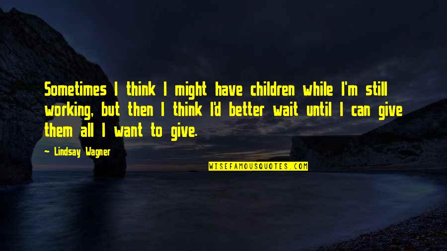 Sometimes We Have To Wait Quotes By Lindsay Wagner: Sometimes I think I might have children while