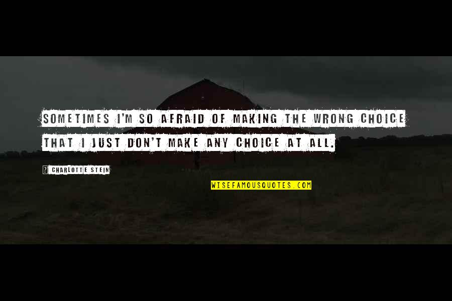 Sometimes We Make Choices Quotes By Charlotte Stein: Sometimes I'm so afraid of making the wrong