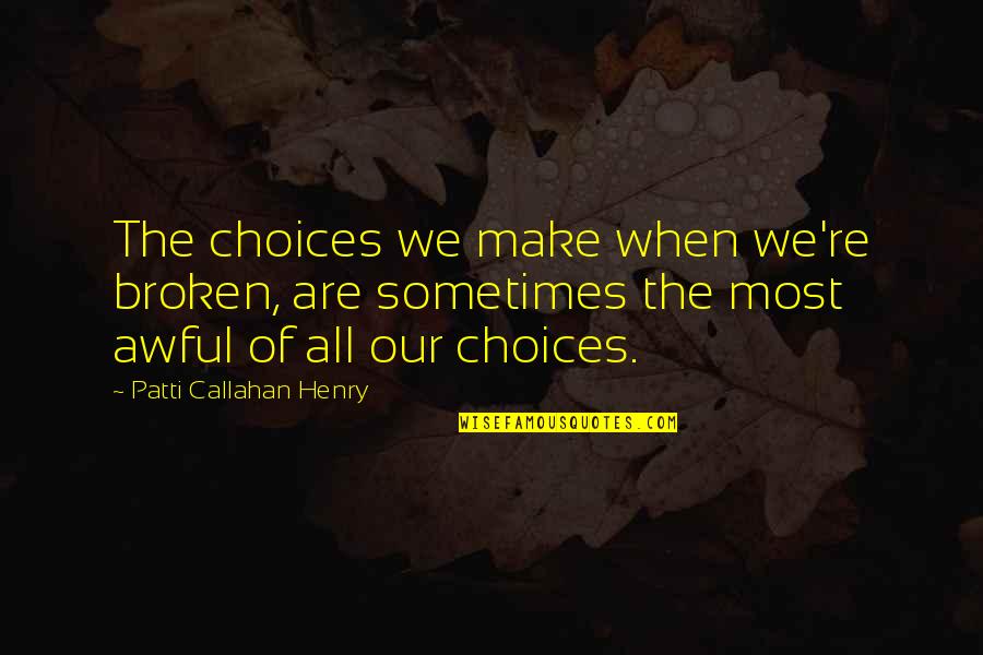 Sometimes We Make Choices Quotes By Patti Callahan Henry: The choices we make when we're broken, are