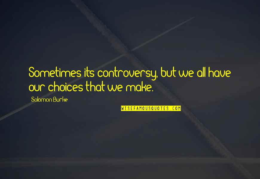 Sometimes We Make Choices Quotes By Solomon Burke: Sometimes its controversy, but we all have our