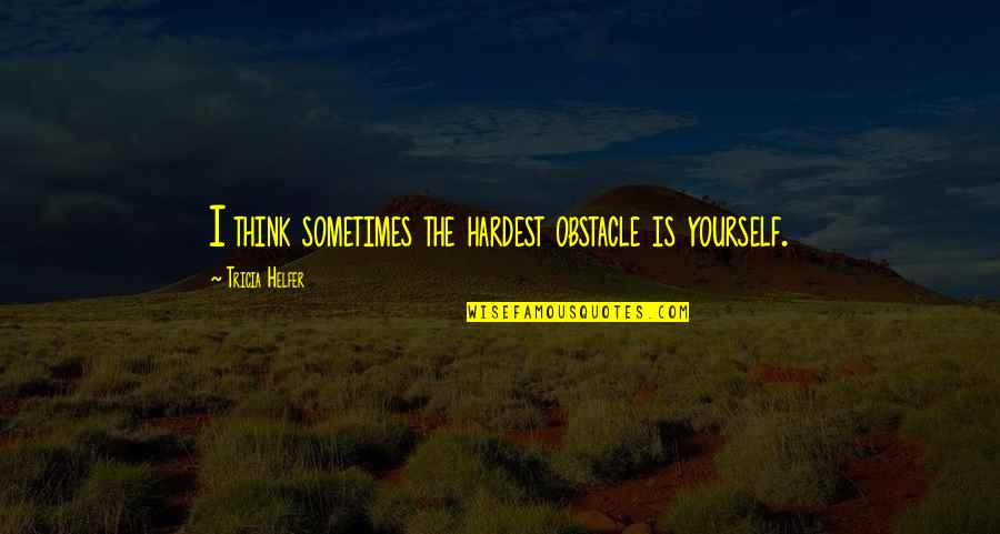 Sometimes We Think Too Much Quotes By Tricia Helfer: I think sometimes the hardest obstacle is yourself.