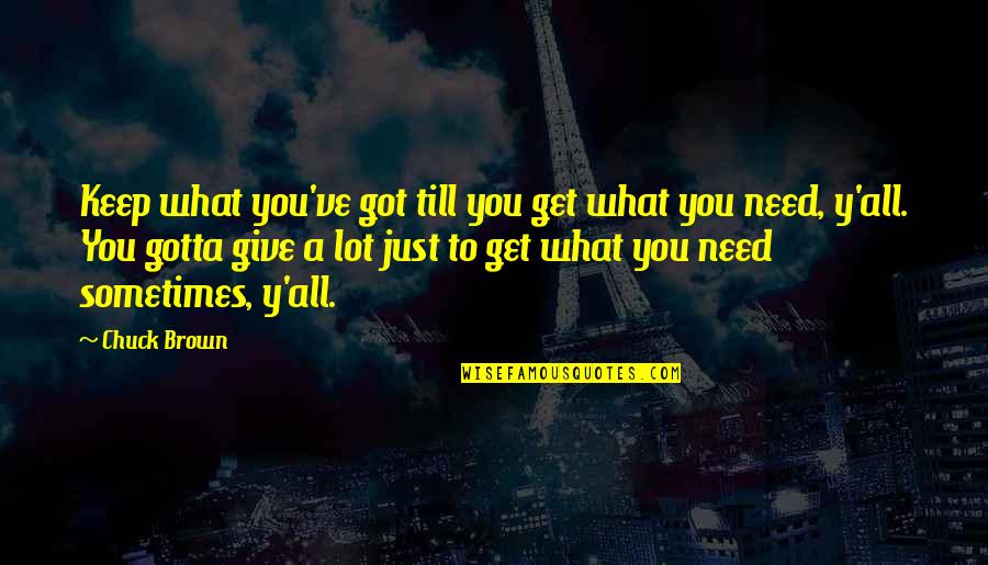 Sometimes What You Need Quotes By Chuck Brown: Keep what you've got till you get what