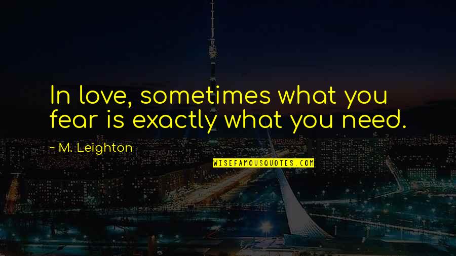 Sometimes What You Need Quotes By M. Leighton: In love, sometimes what you fear is exactly