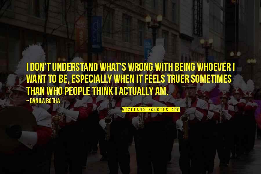 Sometimes What You Think You Want Quotes By Danila Botha: I don't understand what's wrong with being whoever