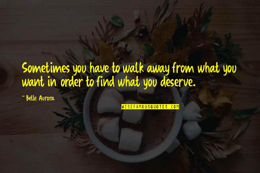 Sometimes What You Want Quotes By Belle Aurora: Sometimes you have to walk away from what