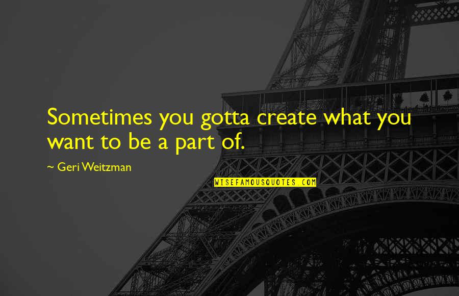 Sometimes What You Want Quotes By Geri Weitzman: Sometimes you gotta create what you want to